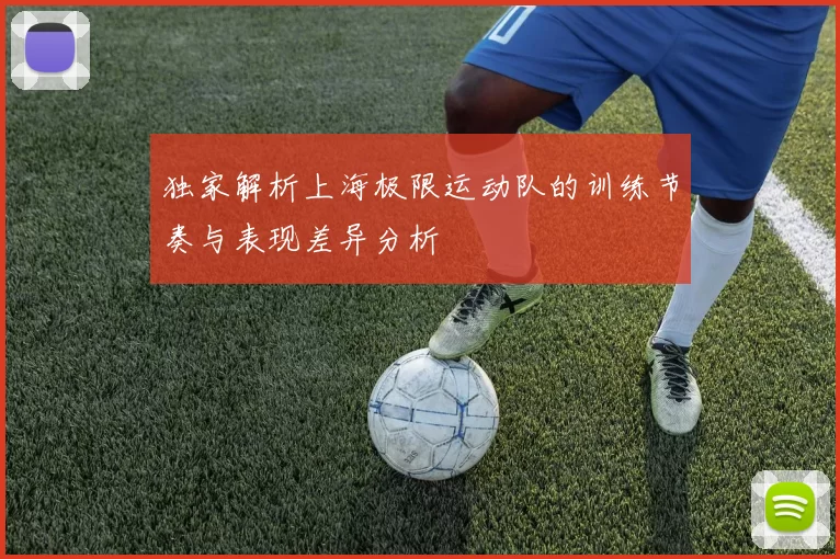 独家解析上海极限运动队的训练节奏与表现差异分析