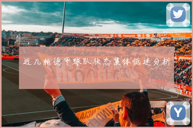 近几轮德甲球队状态集体低迷分析