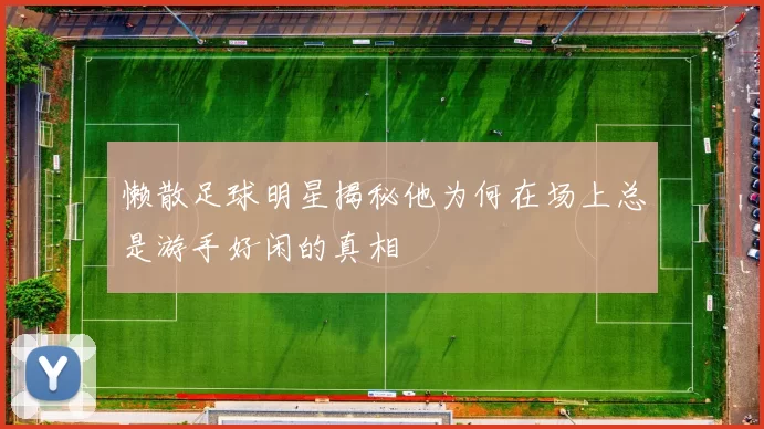 懒散足球明星揭秘他为何在场上总是游手好闲的真相