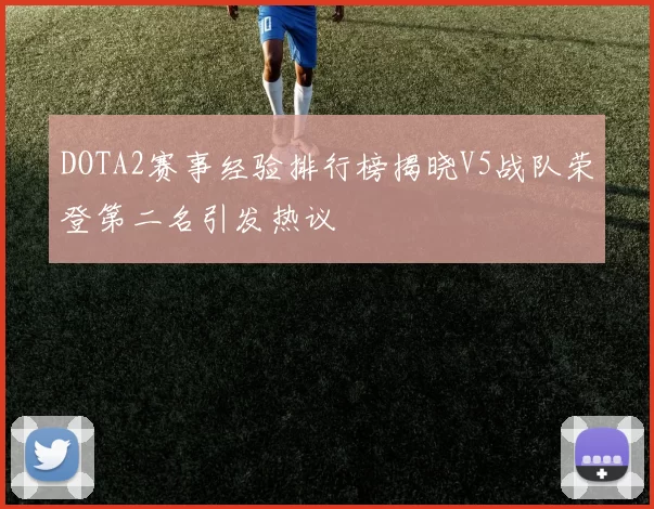 DOTA2赛事经验排行榜揭晓V5战队荣登第二名引发热议