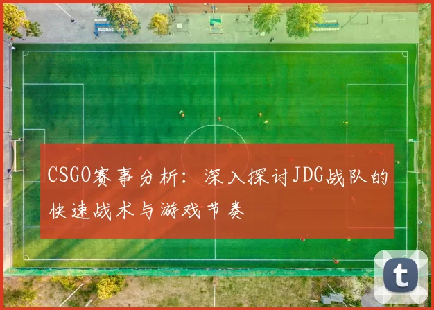 CSGO赛事分析：深入探讨JDG战队的快速战术与游戏节奏