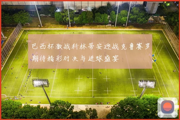 巴西杯激战科林蒂安迎战克鲁赛罗期待精彩对决与进球盛宴