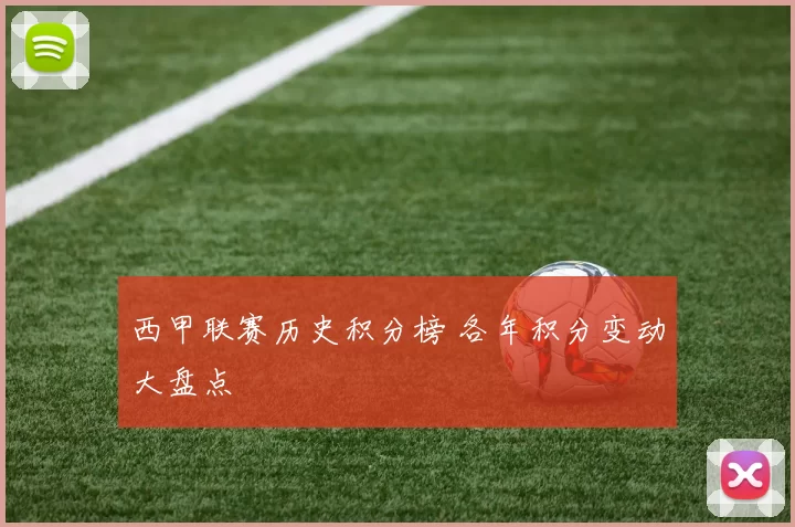 西甲联赛历史积分榜 各年积分变动大盘点