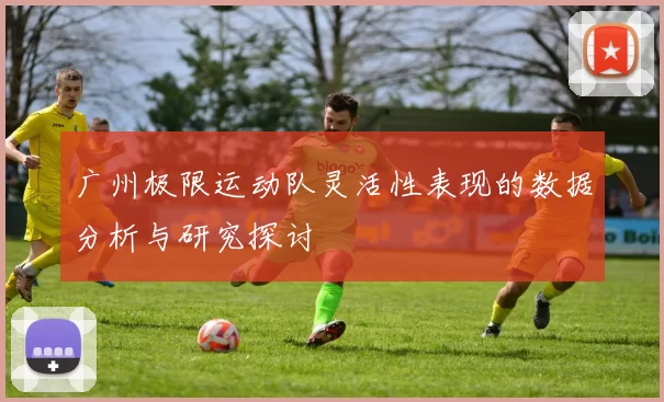 广州极限运动队灵活性表现的数据分析与研究探讨