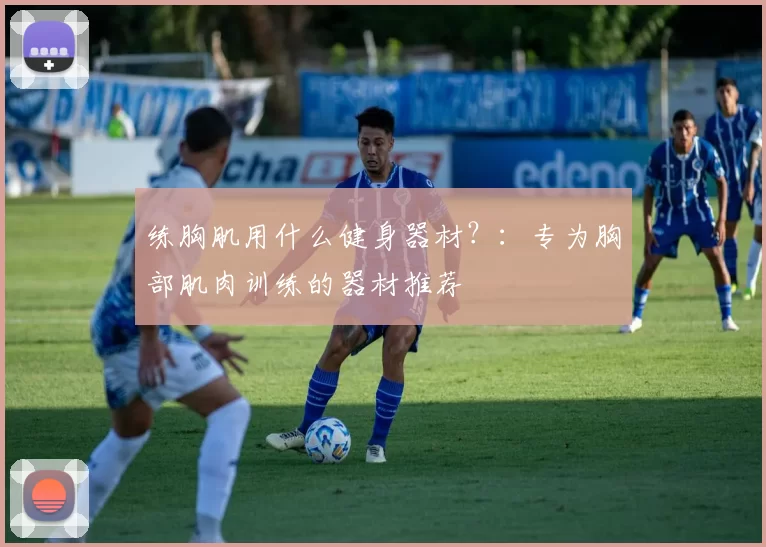 练胸肌用什么健身器材？：专为胸部肌肉训练的器材推荐