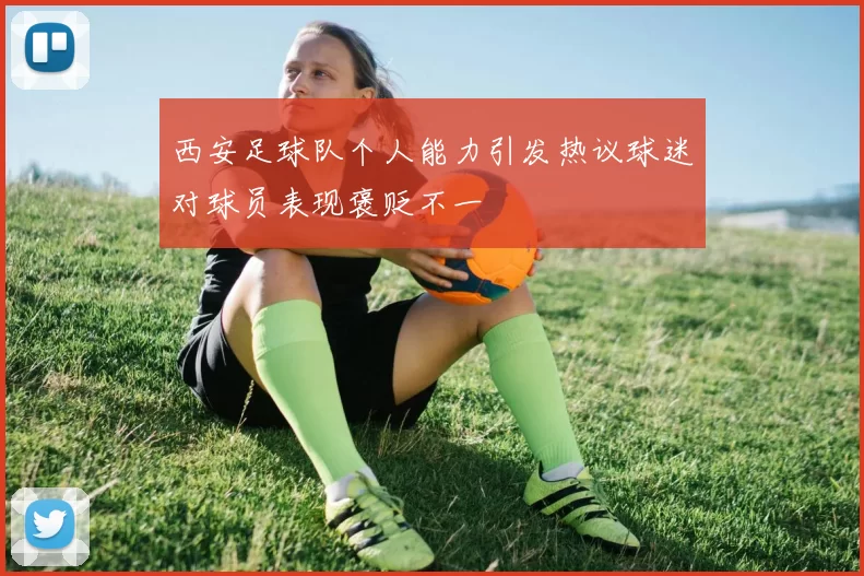 西安足球队个人能力引发热议球迷对球员表现褒贬不一