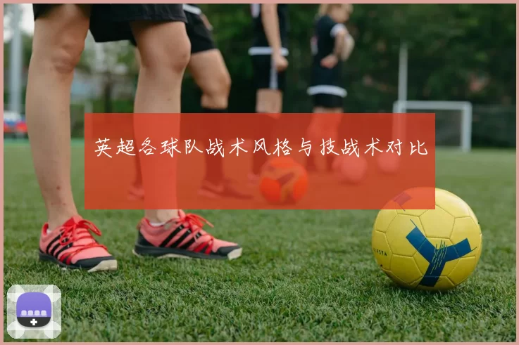 英超各球队战术风格与技战术对比