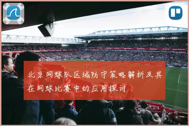 北京网球队区域防守策略解析及其在网球比赛中的应用探讨