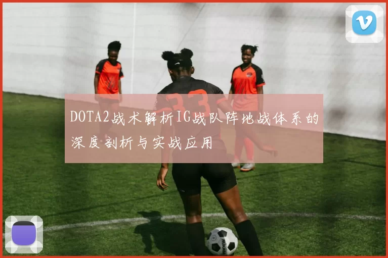 DOTA2战术解析IG战队阵地战体系的深度剖析与实战应用
