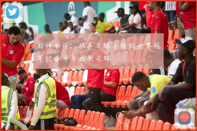 刘伟专访：从乒乓球小将到世界冠军的奋斗与成长之路