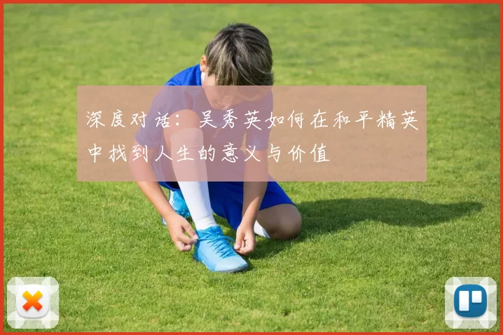 深度对话：吴秀英如何在和平精英中找到人生的意义与价值
