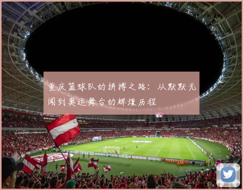 重庆篮球队的拼搏之路：从默默无闻到奥运舞台的辉煌历程