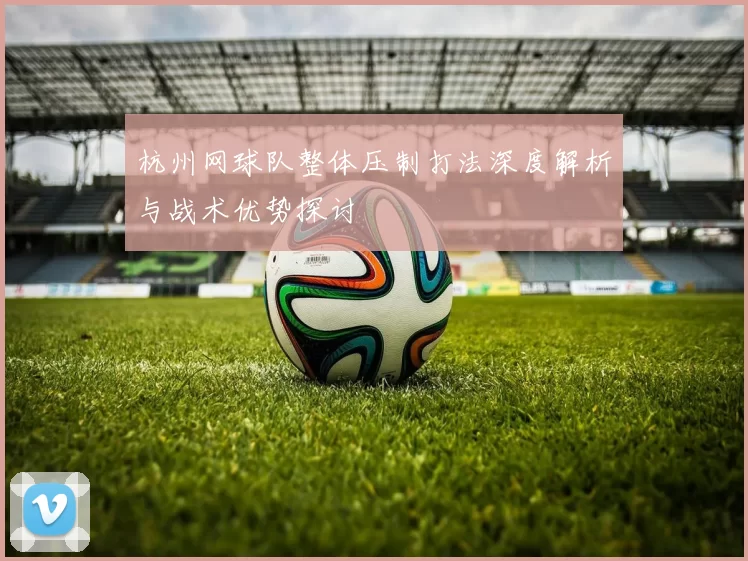 杭州网球队整体压制打法深度解析与战术优势探讨