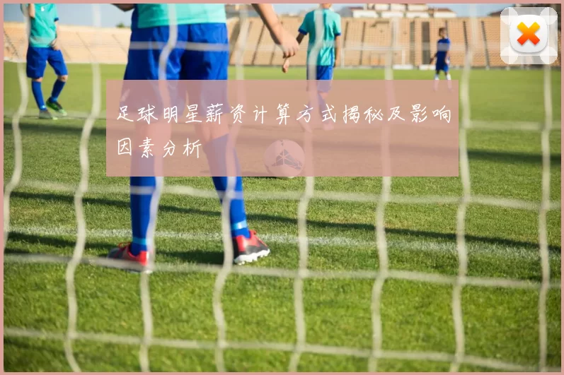 足球明星薪资计算方式揭秘及影响因素分析