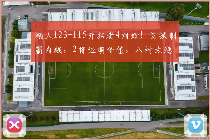 湖人123-115开拓者4利好！艾顿制霸内线，2将证明价值，八村太稳