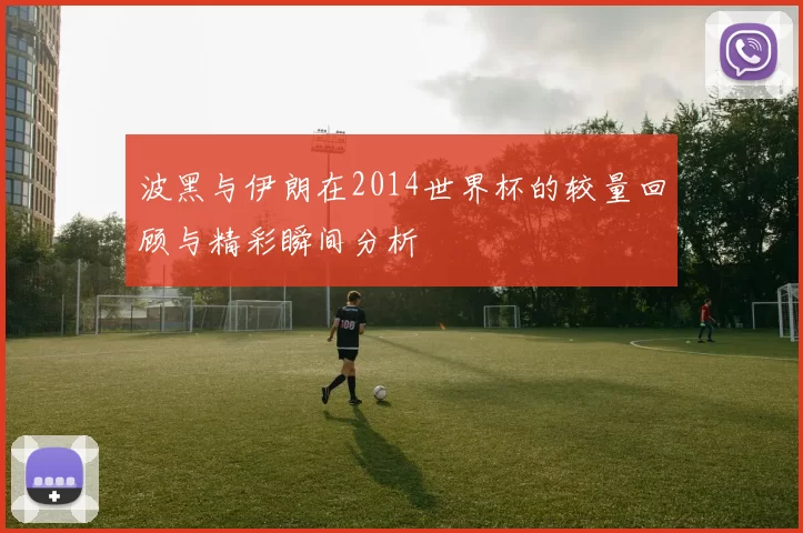 波黑与伊朗在2014世界杯的较量回顾与精彩瞬间分析