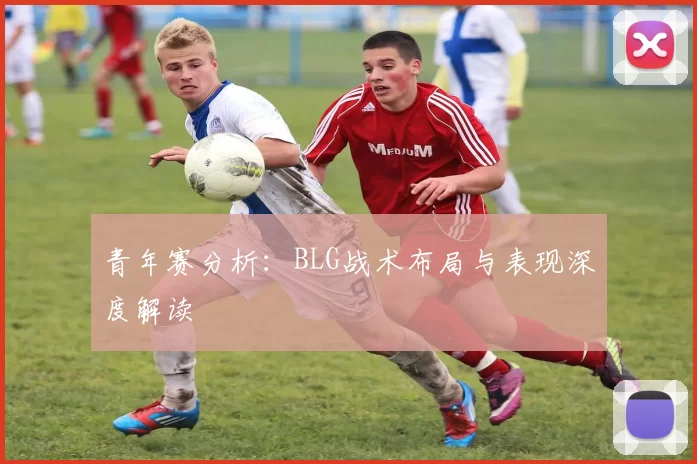 青年赛分析：BLG战术布局与表现深度解读