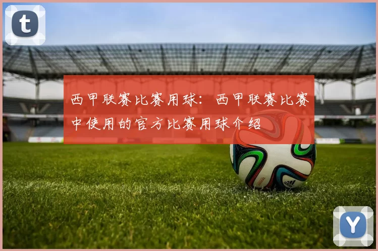 西甲联赛比赛用球：西甲联赛比赛中使用的官方比赛用球介绍