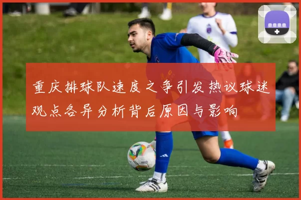 重庆排球队速度之争引发热议球迷观点各异分析背后原因与影响