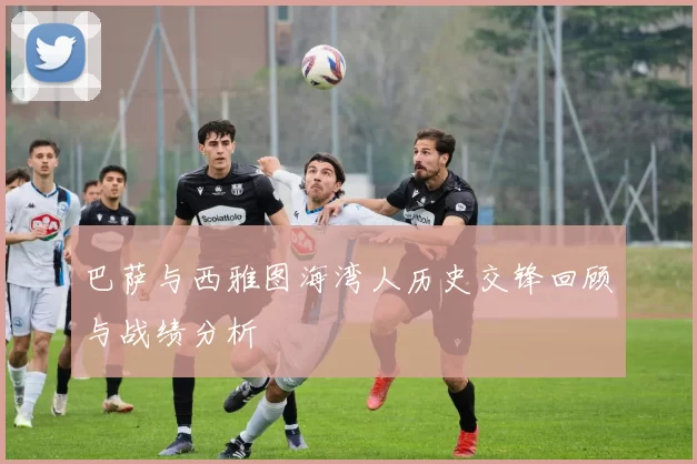 巴萨与西雅图海湾人历史交锋回顾与战绩分析