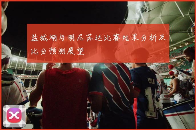 盐城湖与明尼苏达比赛结果分析及比分预测展望