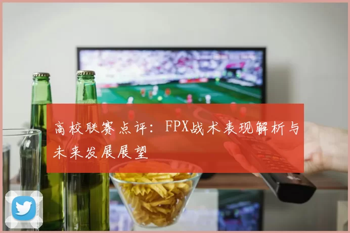 高校联赛点评：FPX战术表现解析与未来发展展望