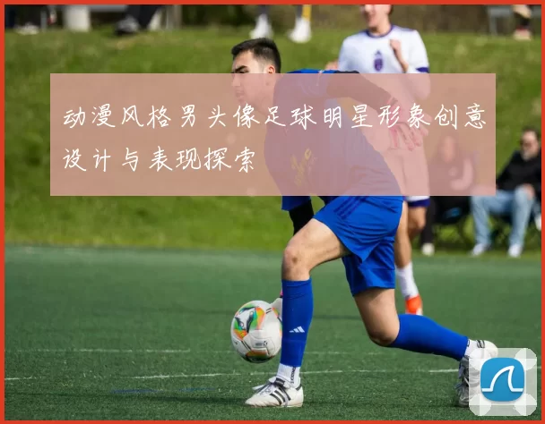 动漫风格男头像足球明星形象创意设计与表现探索