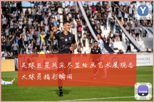 足球巨星风采尽显绘画艺术展现各大球员精彩瞬间