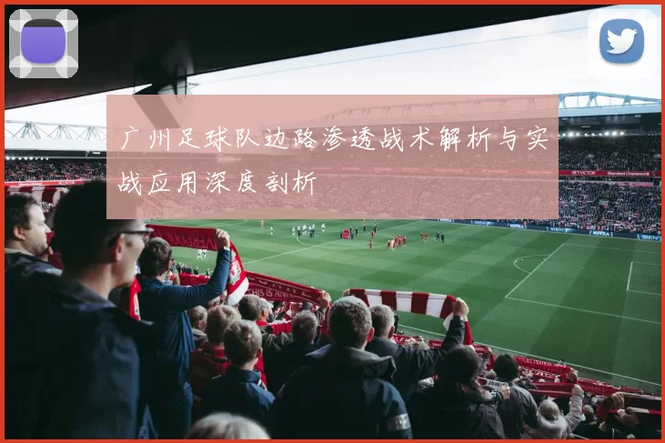 广州足球队边路渗透战术解析与实战应用深度剖析