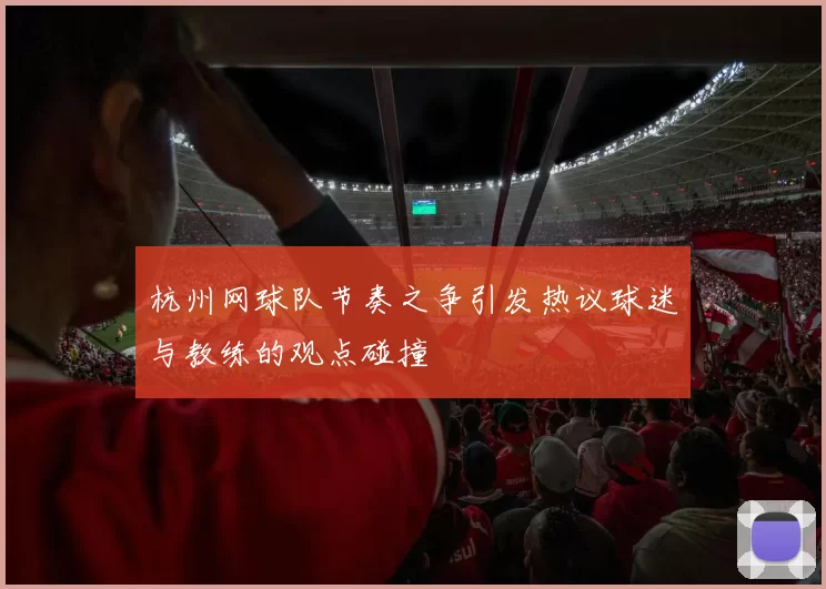 杭州网球队节奏之争引发热议球迷与教练的观点碰撞