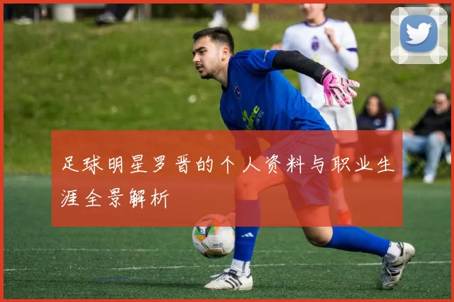 足球明星罗晋的个人资料与职业生涯全景解析