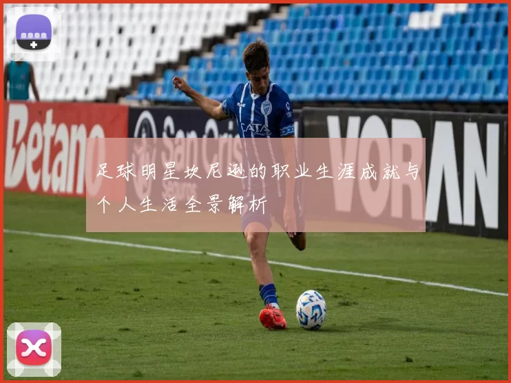 足球明星坎尼逊的职业生涯成就与个人生活全景解析