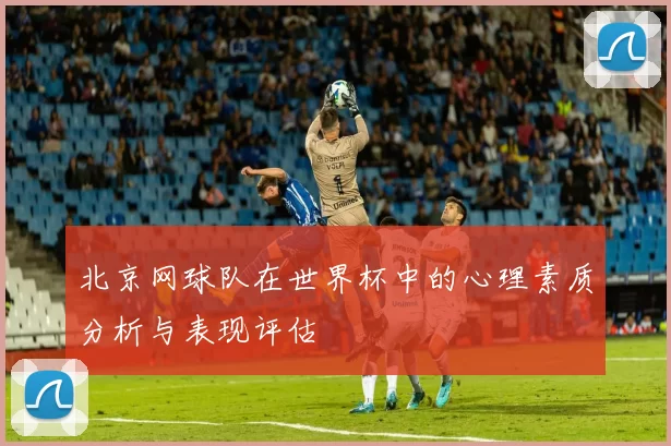 北京网球队在世界杯中的心理素质分析与表现评估