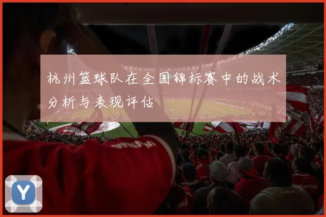 杭州篮球队在全国锦标赛中的战术分析与表现评估