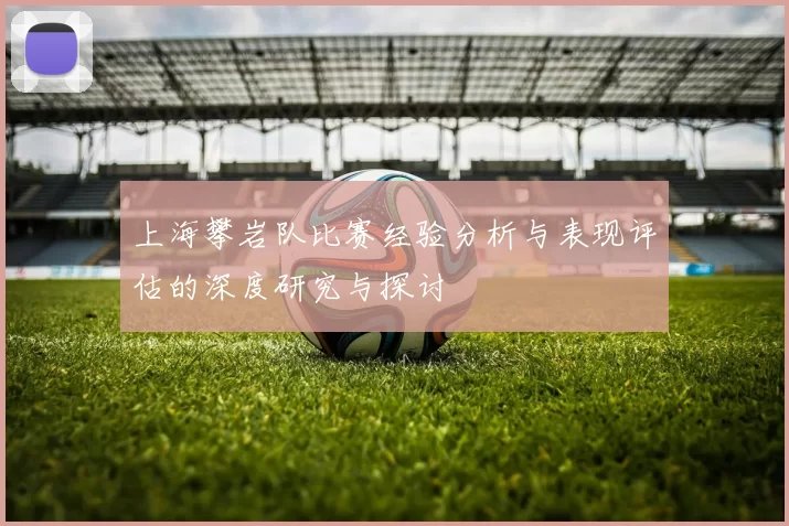 上海攀岩队比赛经验分析与表现评估的深度研究与探讨