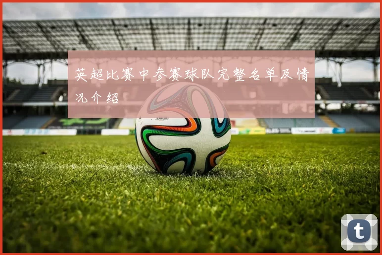 英超比赛中参赛球队完整名单及情况介绍