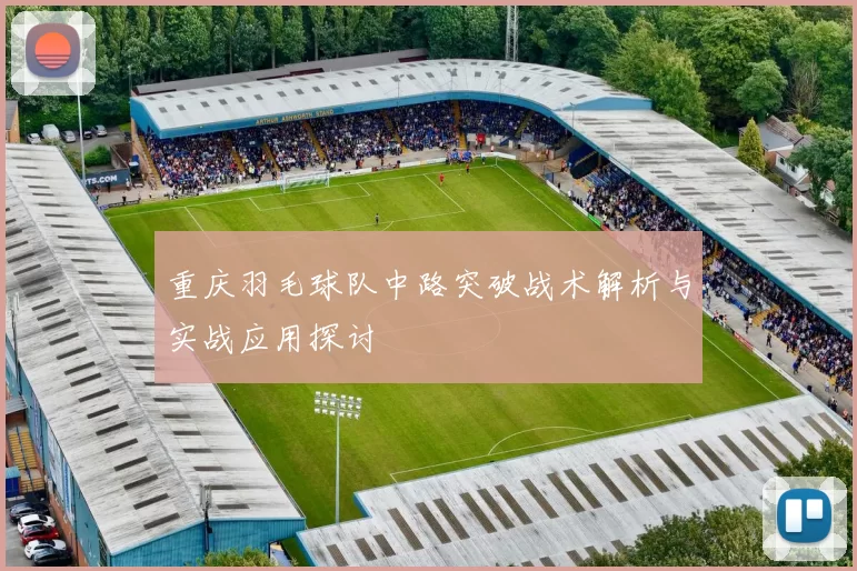 重庆羽毛球队中路突破战术解析与实战应用探讨