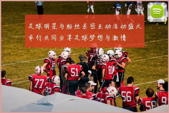 足球明星与粉丝亲密互动活动盛大举行共同分享足球梦想与激情