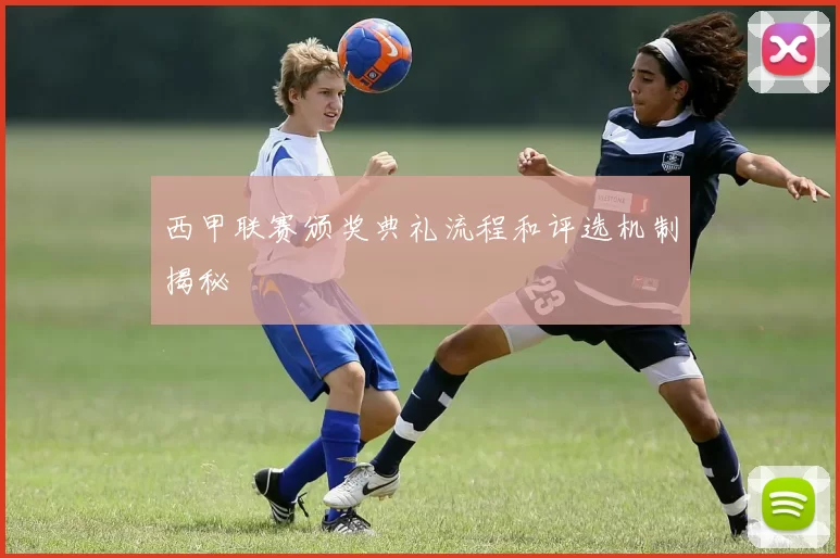 西甲联赛颁奖典礼流程和评选机制揭秘