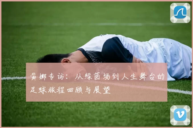 黄娜专访：从绿茵场到人生舞台的足球旅程回顾与展望