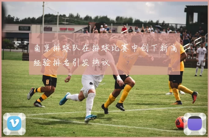 南京排球队在排球比赛中创下新高经验排名引发热议