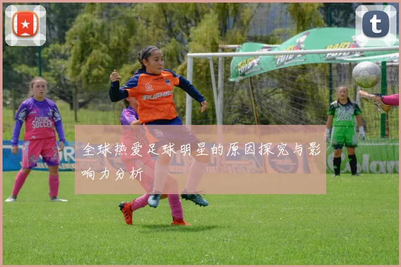 全球热爱足球明星的原因探究与影响力分析