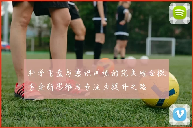 科学飞盘与意识训练的完美结合探索全新思维与专注力提升之路