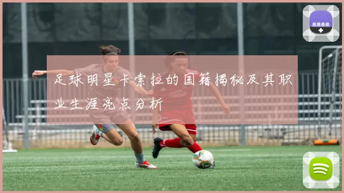 足球明星卡索拉的国籍揭秘及其职业生涯亮点分析