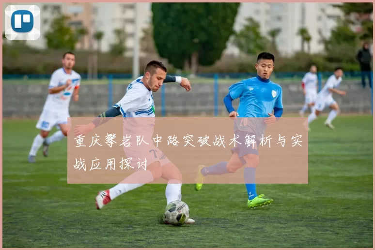 重庆攀岩队中路突破战术解析与实战应用探讨