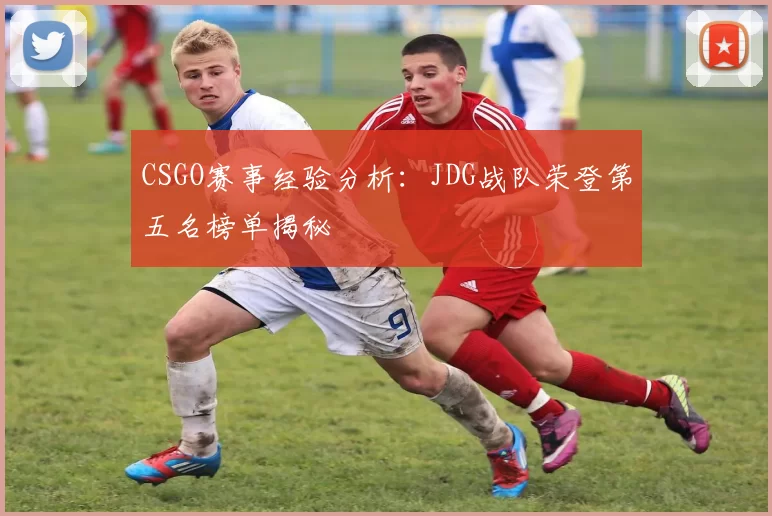 CSGO赛事经验分析：JDG战队荣登第五名榜单揭秘
