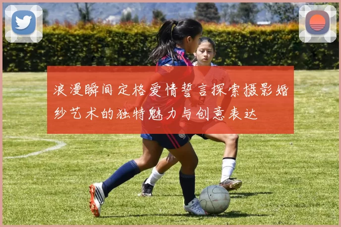 浪漫瞬间定格爱情誓言探索摄影婚纱艺术的独特魅力与创意表达