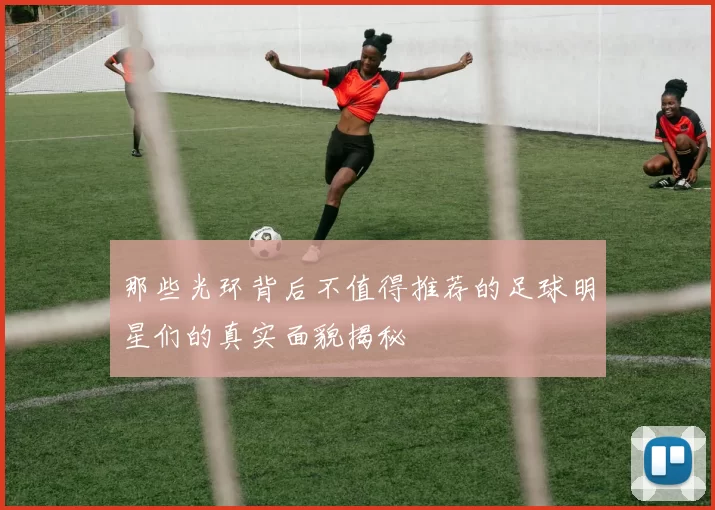 那些光环背后不值得推荐的足球明星们的真实面貌揭秘