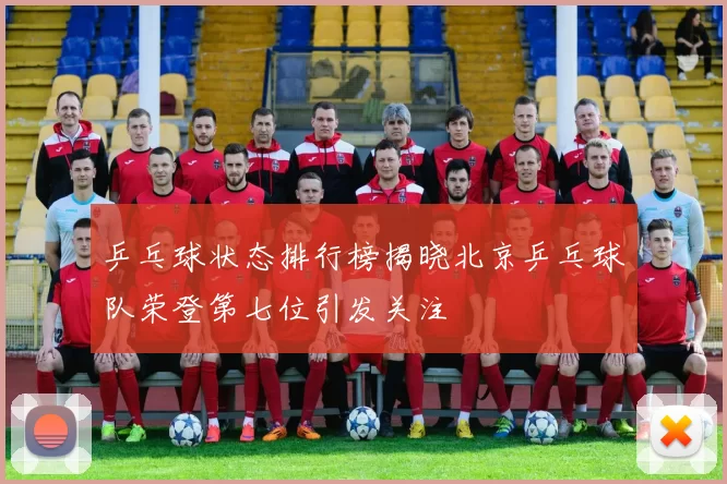 乒乓球状态排行榜揭晓北京乒乓球队荣登第七位引发关注