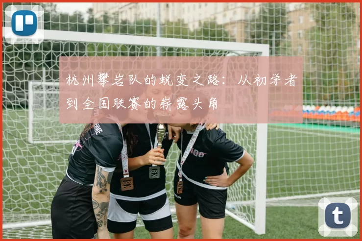杭州攀岩队的蜕变之路：从初学者到全国联赛的崭露头角